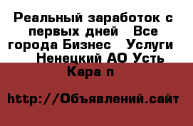 Реальный заработок с первых дней - Все города Бизнес » Услуги   . Ненецкий АО,Усть-Кара п.